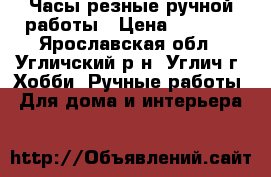 Часы резные ручной работы › Цена ­ 3 800 - Ярославская обл., Угличский р-н, Углич г. Хобби. Ручные работы » Для дома и интерьера   